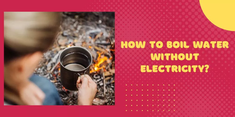 How to boil water without electricity