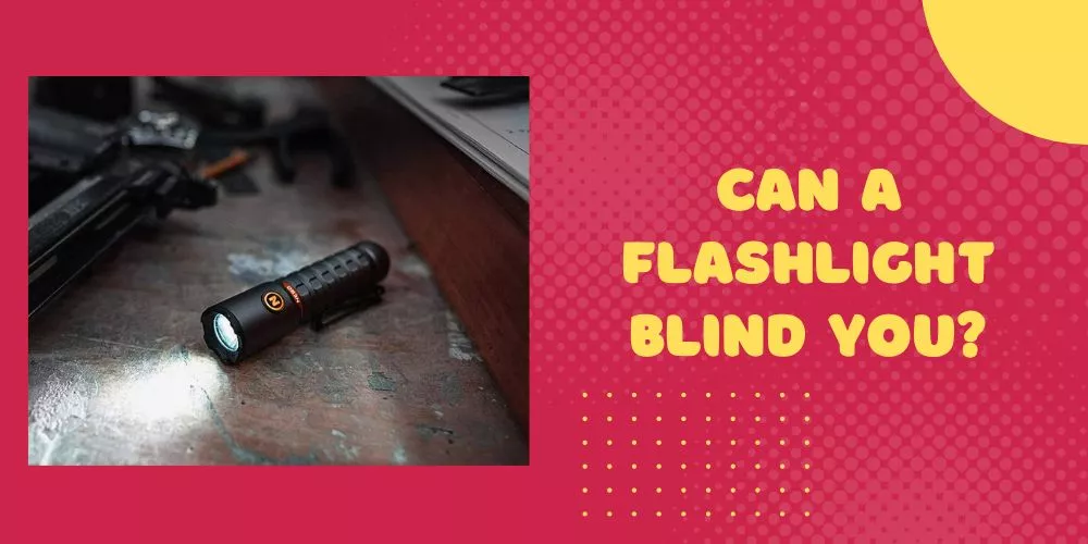 Can A Flashlight Blind You? (Yes, It Seriously Can)