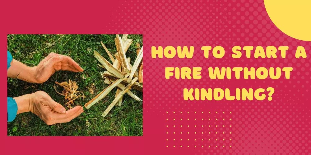 How to start a fire without kindling (easy guide)