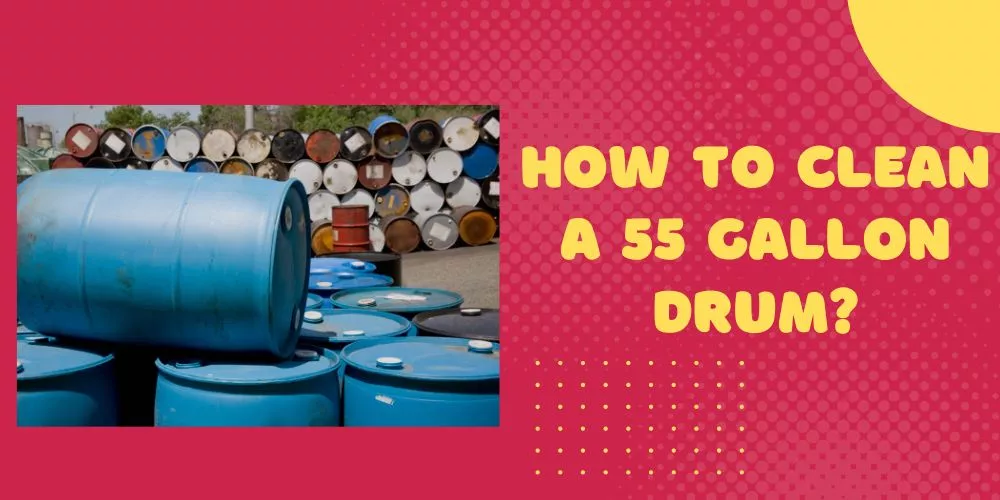 How to clean a 55 gallon drum