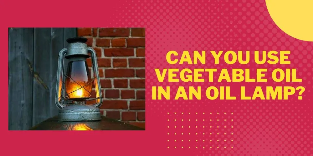 Can you use vegetable oil in an oil lamp