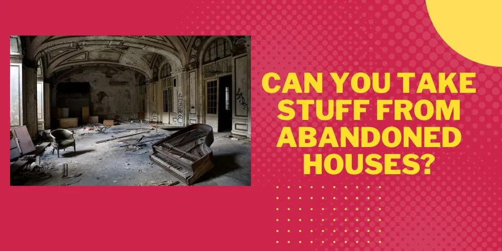 Can You Take Stuff From Abandoned Houses