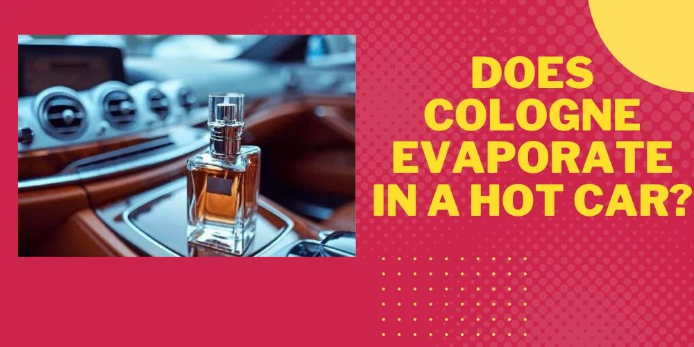 Does Cologne Evaporate In A Hot Car